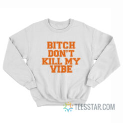Bitch Don't Kill My Vibe Sweatshirt