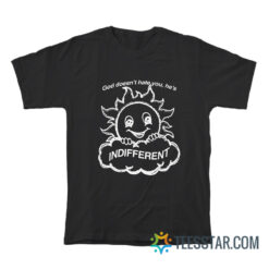 God Doesn't Hate You He's Indifferent T-Shirt