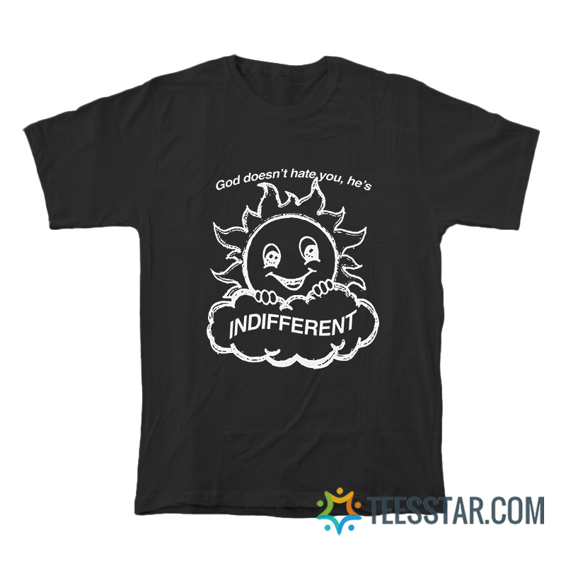 God Doesn't Hate You He's Indifferent T-Shirt