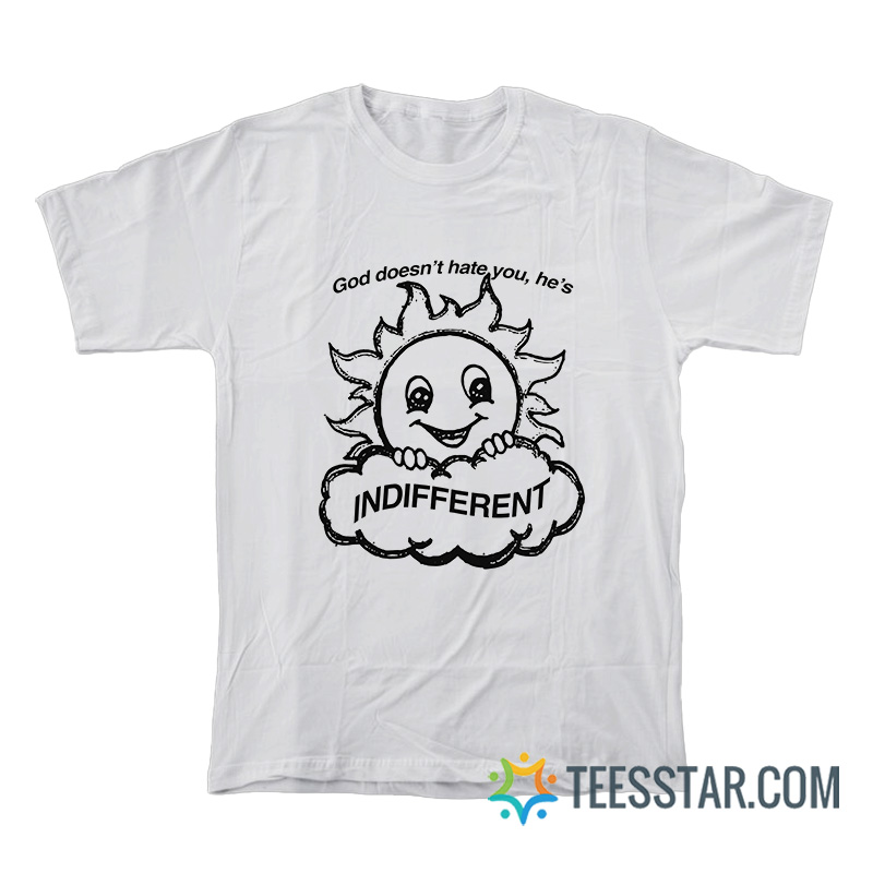 God Doesn't Hate You He's Indifferent T-Shirt
