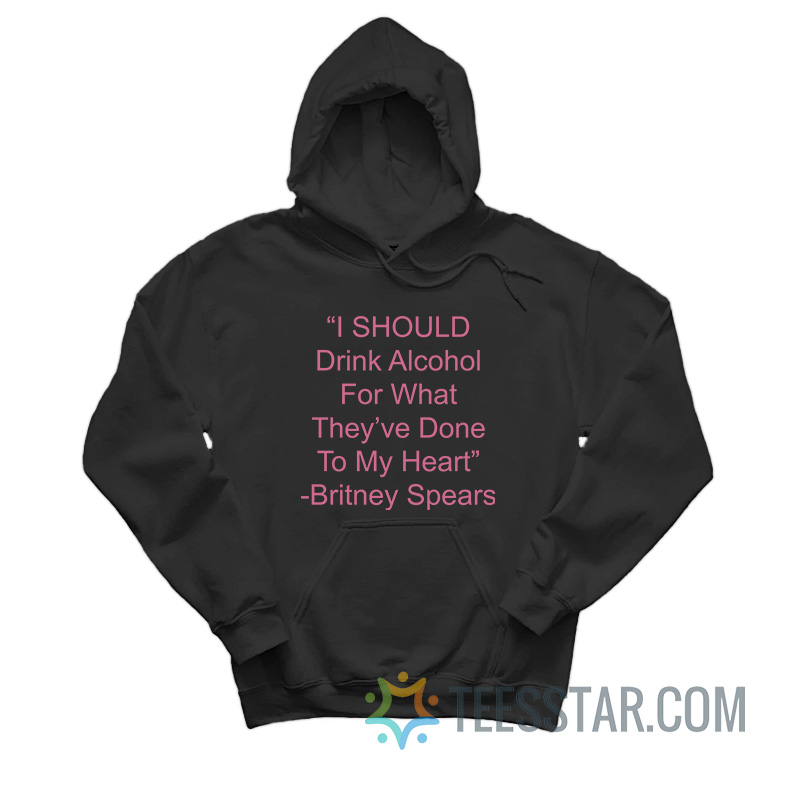 I Should Drink Alcohol For What They've Done To My Heart Hoodie