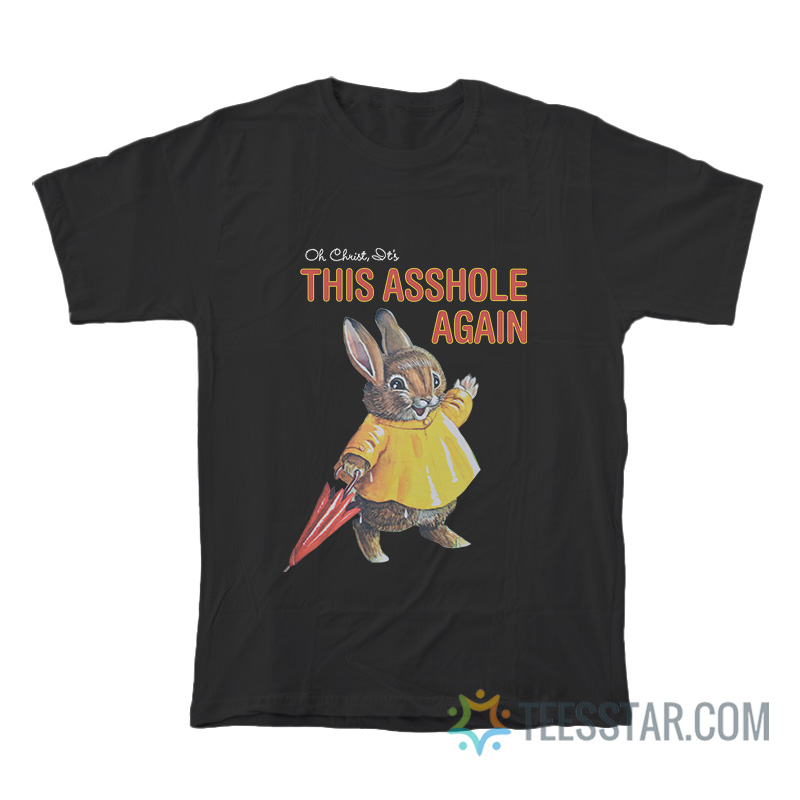Oh Christ It's This Asshole Again T-Shirt