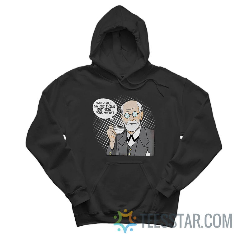 Sigmund Freud When You Say One Thing But Mean Your Mother Hoodie