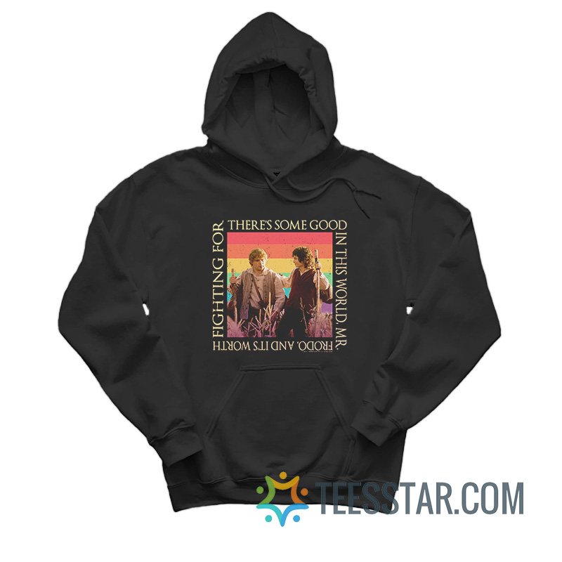 There’s Some Good In This World Mr. Frodo And It’s Worth Fighting For Hoodie