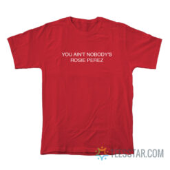 You Ain't Nobody's Rosie Perez T-Shirt