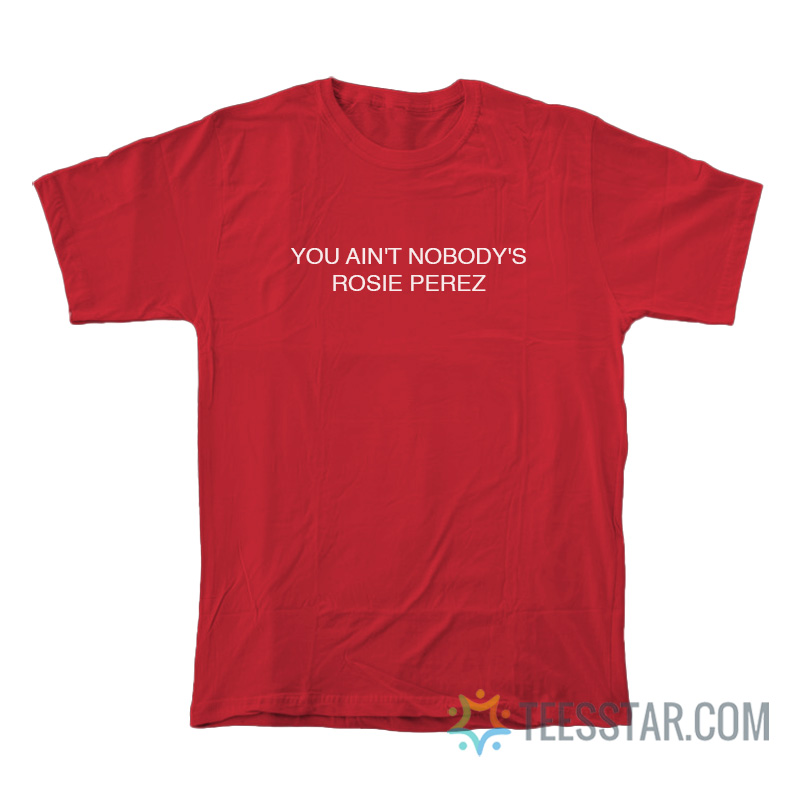 You Ain't Nobody's Rosie Perez T-Shirt