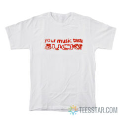 Your Music Taste Sucks T-Shirt