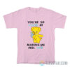 You're So Good At Making Me Feel Bad T-Shirt