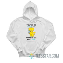 You're So Good At Making Me Feel Bad Hoodie