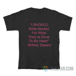 I Should Drink Alcohol For What They've Done To My Heart T-Shirt