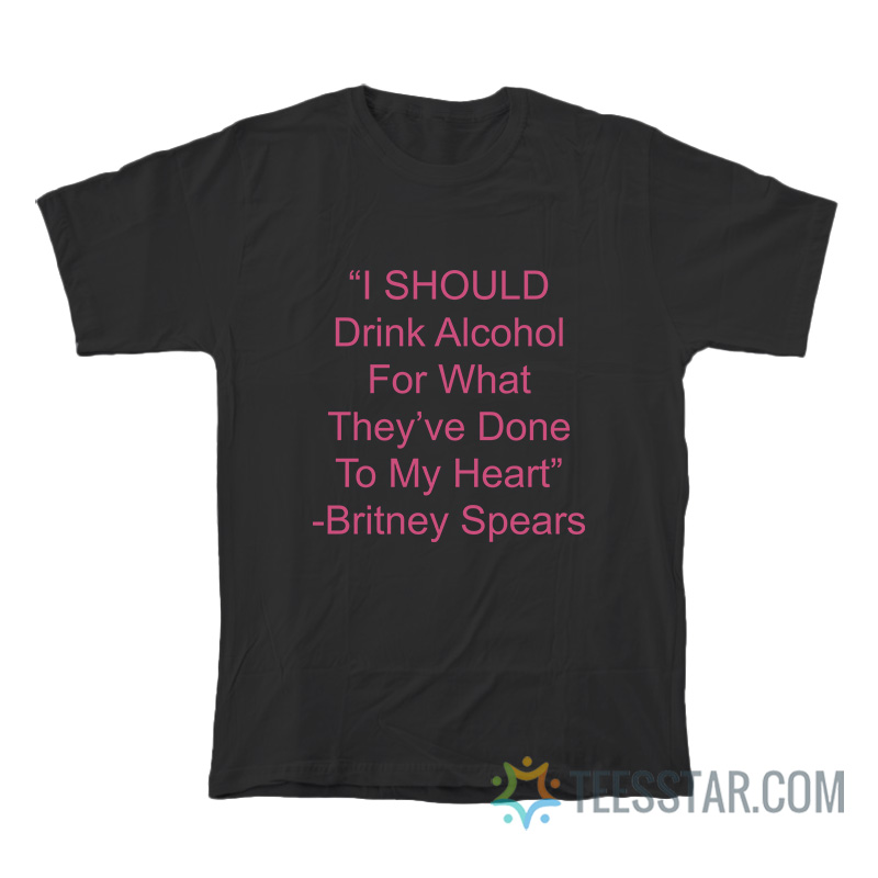 I Should Drink Alcohol For What They've Done To My Heart T-Shirt