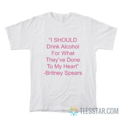 I Should Drink Alcohol For What They've Done To My Heart T-Shirt
