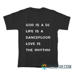 God Is A DJ Life Is A Dancefloor Love Is The Rhythm T-Shirt