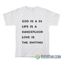 God Is A DJ Life Is A Dancefloor Love Is The Rhythm T-Shirt