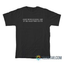 God Would Kill Me If He Had The Guts T-Shirt