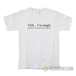 Yes I'm Single And You'll Have To Be Fucking Amazing To Change That T-Shirt