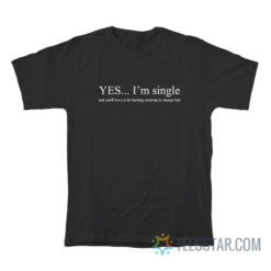 Yes I'm Single And You'll Have To Be Fucking Amazing To Change That T-Shirt