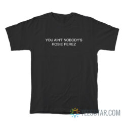 You Ain't Nobody's Rosie Perez T-Shirt