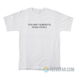 You Ain't Nobody's Rosie Perez T-Shirt