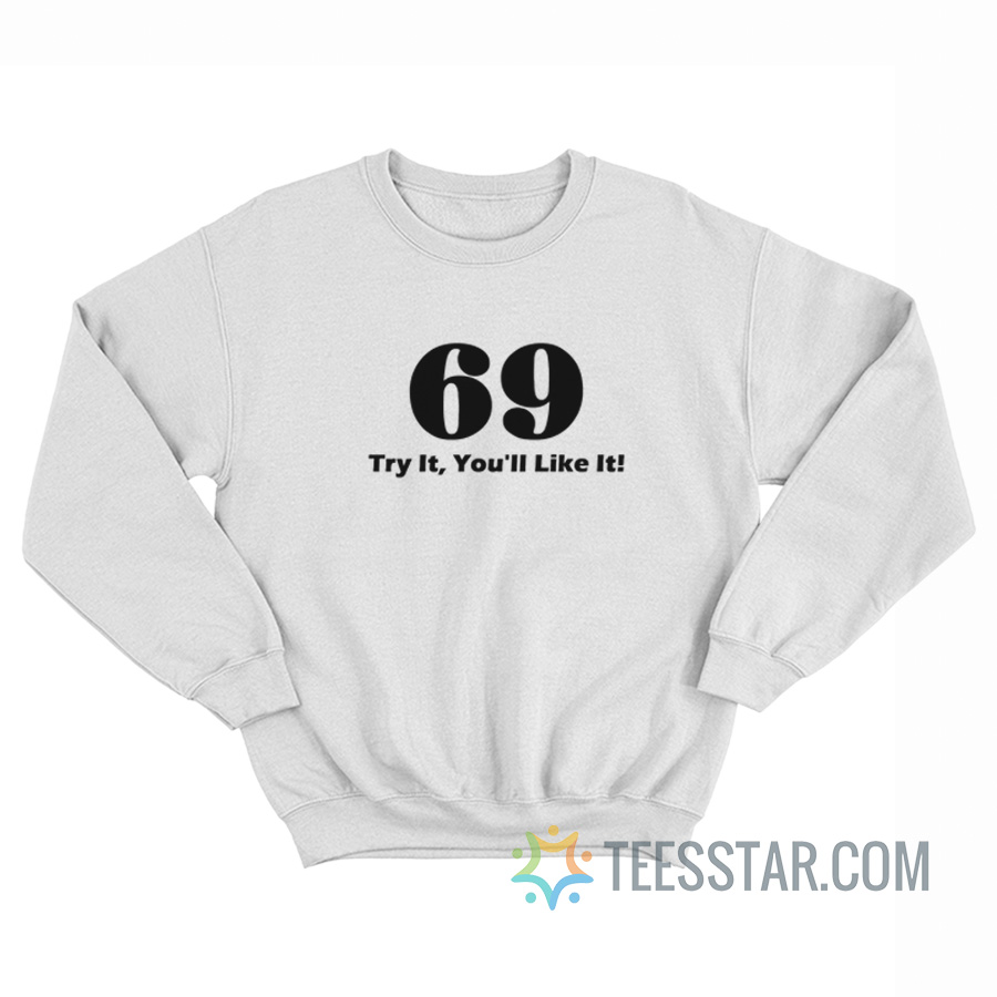 69 Try It You’ll Like It Sweatshirt