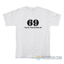 69 Try It You’ll Like It T-Shirt