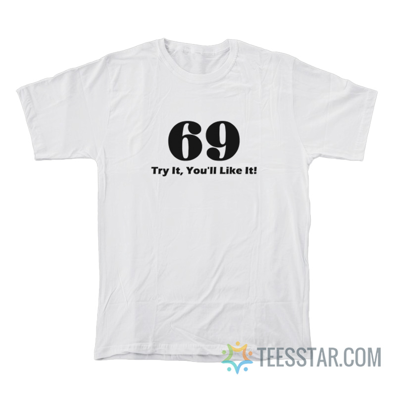 69 Try It You’ll Like It T-Shirt