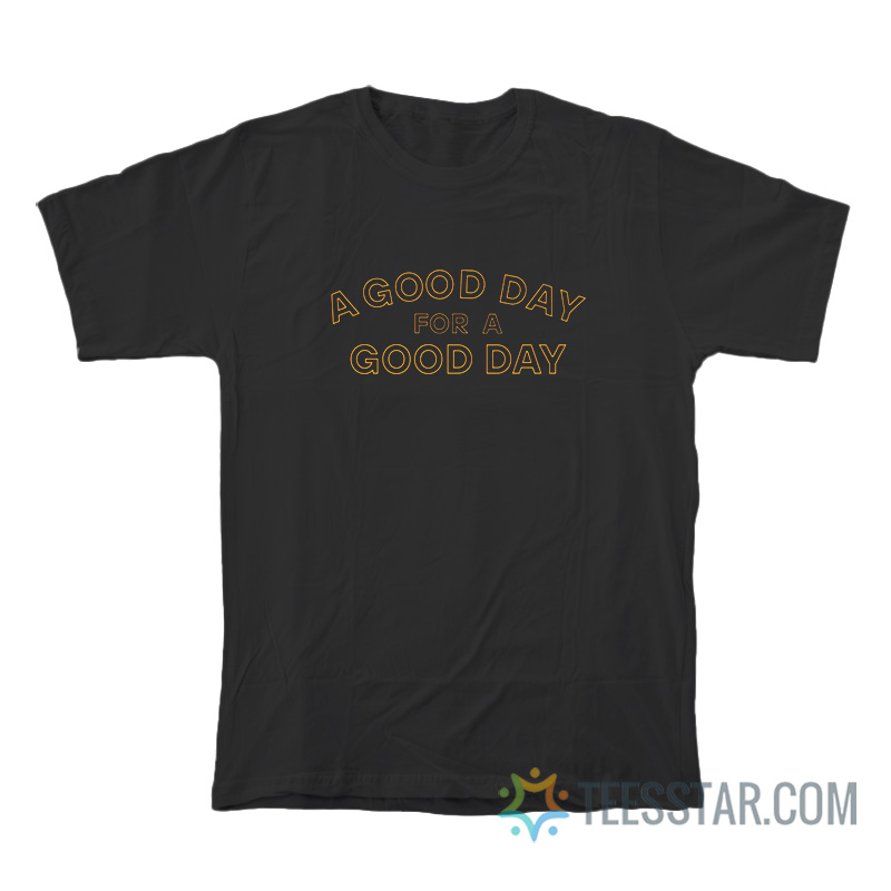 A Good Day For A Good Day T-Shirt