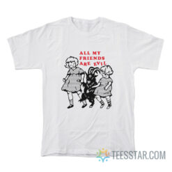 All My Friends Are Evil T-Shirt For Unisex