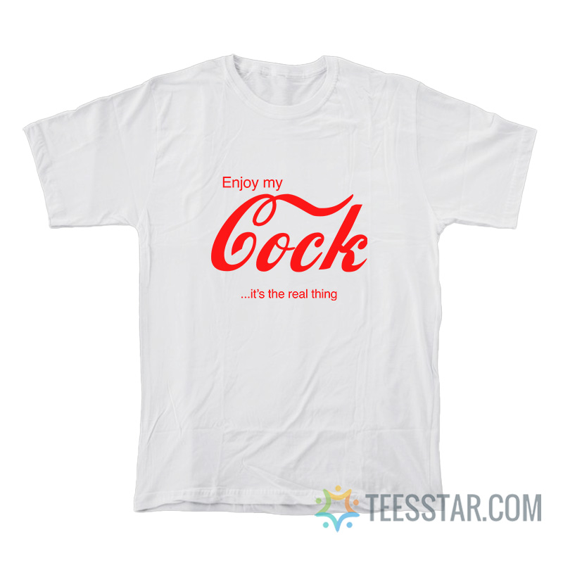 Enjoy My Cock It's The Real Thing T-Shirt