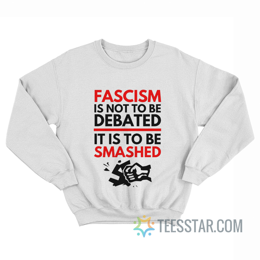 Fascism Is Not To Be Debated It Is To Be Smashed Sweatshirt