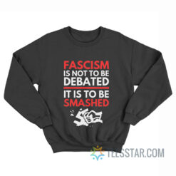 Fascism Is Not To Be Debated It Is To Be Smashed Sweatshirt