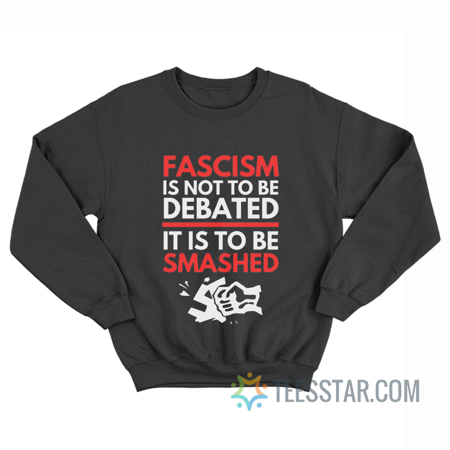 Fascism Is Not To Be Debated It Is To Be Smashed Sweatshirt