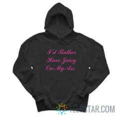 I'd Rather Have Juicy On My Ass Hoodie