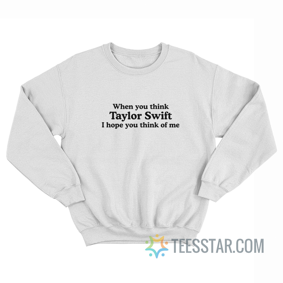 When You Think Taylor Swift I Hope You Think Of Me Hoodie
