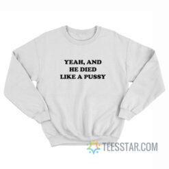 Yeah And He Died Like A Pussy Sweatshirt