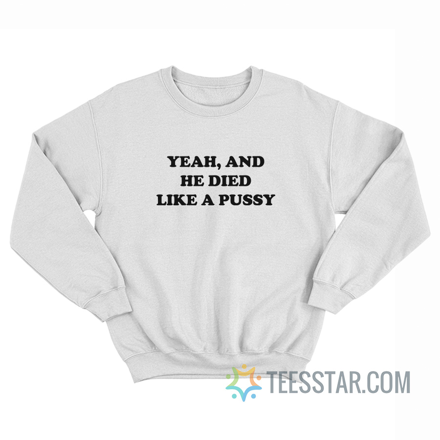 Yeah And He Died Like A Pussy Sweatshirt