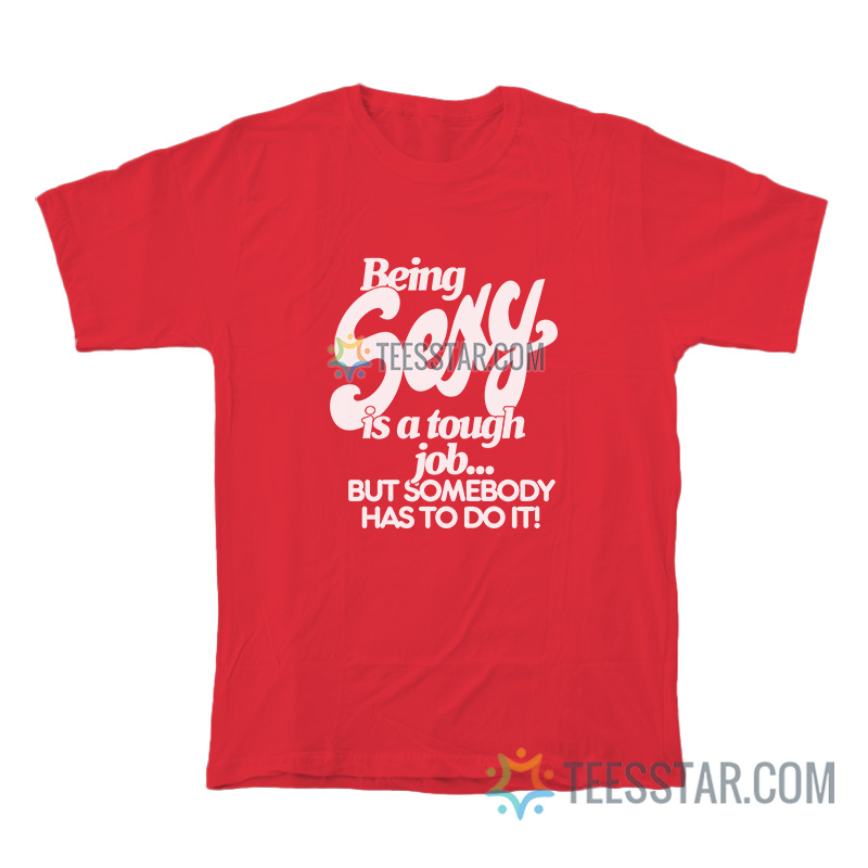 Being Sexy Is A Tough Job But Somebody Has To Do It T-Shirt