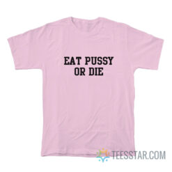 Eat Pussy Or Die T-Shirt