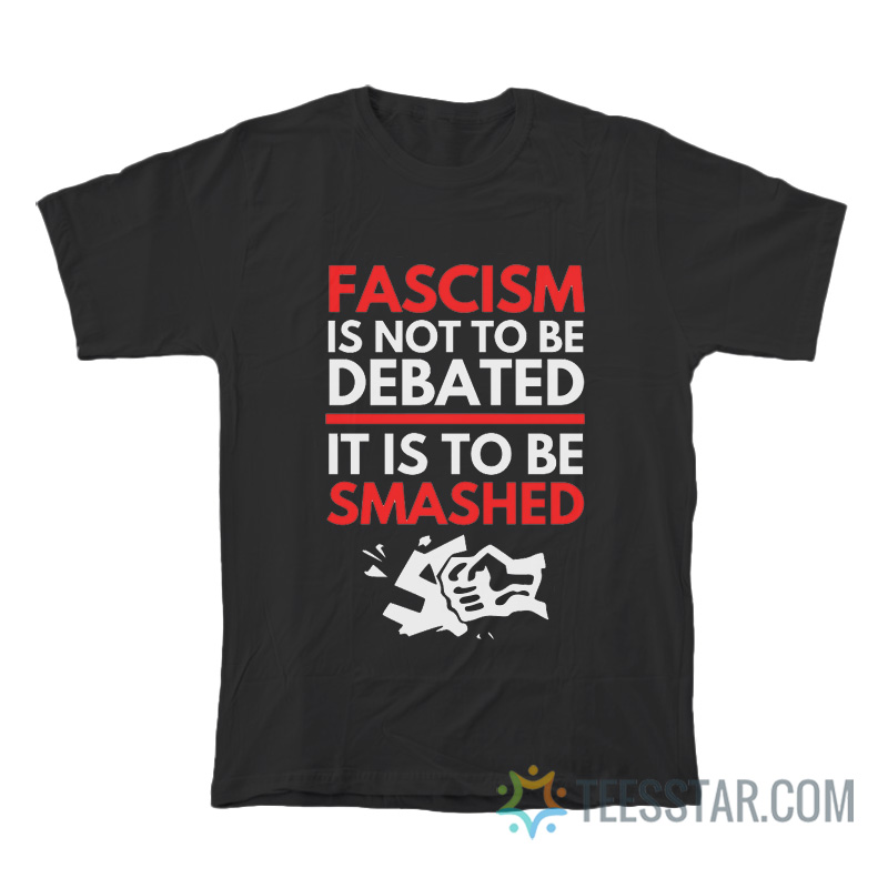 Fascism Is Not To Be Debated It Is To Be Smashed T-Shirt