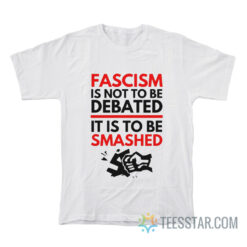 Fascism Is Not To Be Debated It Is To Be Smashed T-Shirt