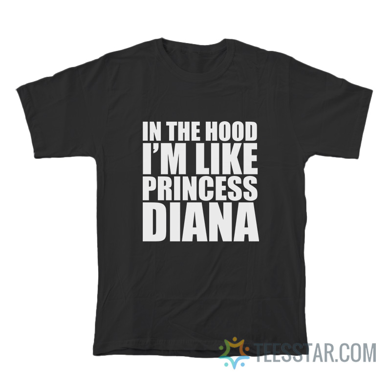 In The Hood I’m Like Princess Diana T-Shirt