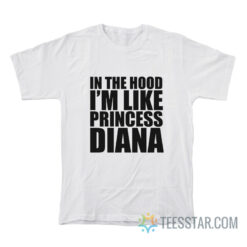 In The Hood I’m Like Princess Diana T-Shirt