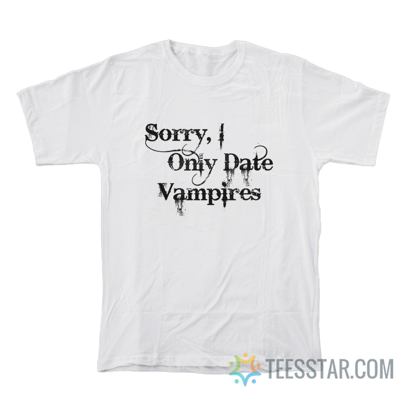 Sorry I Only Date Vampires T-Shirt
