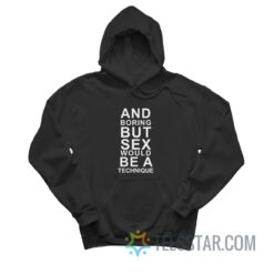 And Boring But Sex Would Be A Technique Hoodie
