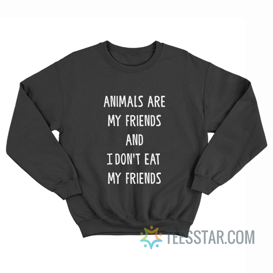 Animals Are My Friends And I Don’t Eat My Friends Sweatshirt