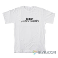 Britney I Can Treat You Better T-Shirt