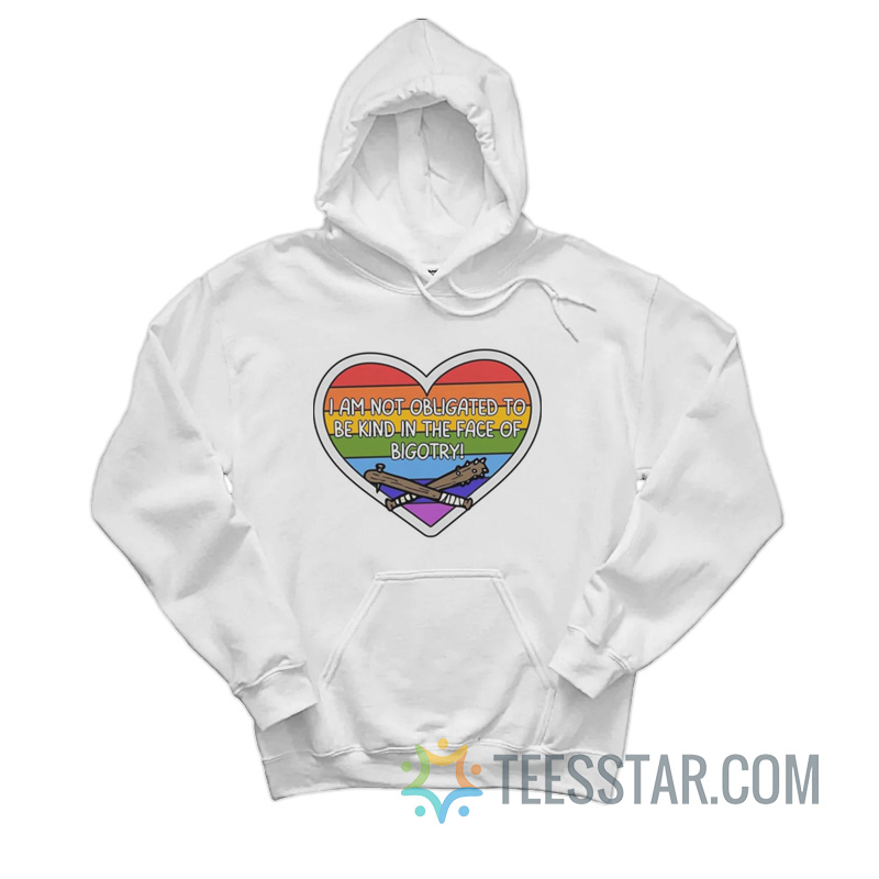I Am Not Obligated To Be Kind In The Face Of Bigotry Hoodie