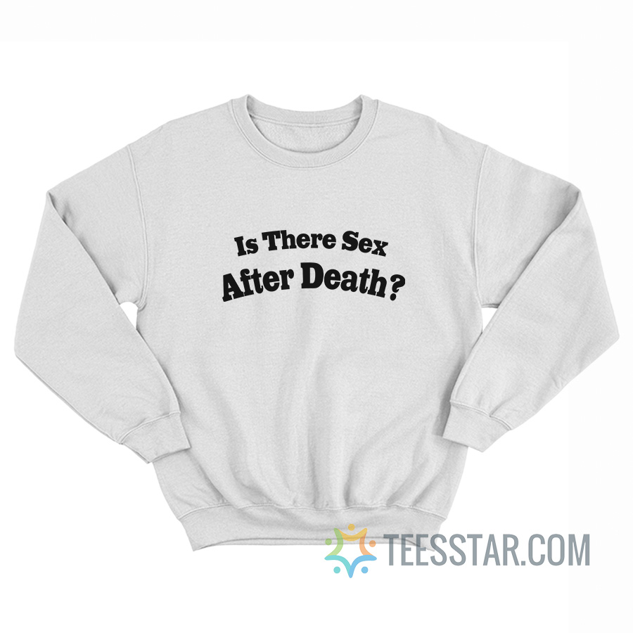 Is There Sex After Death Sweatshirt