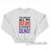 I’ve Used Up All My Sick Days So I Am Calling In Dead Sweatshirt