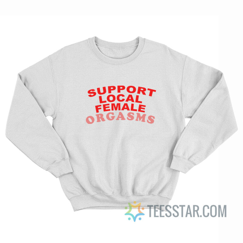 Support Local Female Orgasms Sweatshirt
